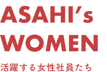 ASAHI's WOMAN / 活躍する女性社員たち